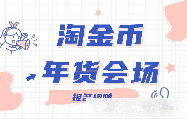 淘金幣年貨會場怎么報名?2021淘寶年貨淘金幣會場報名規(guī)則